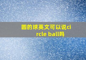 圆的球英文可以说circle ball吗